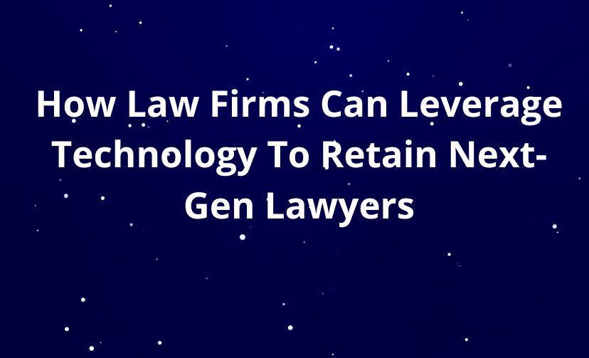 How Law Firms Can Leverage Technology To Retain Next-Gen Lawyers